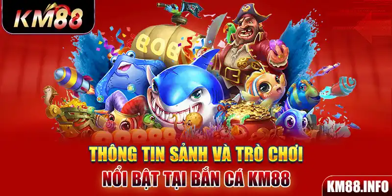 Thông tin sảnh và trò chơi nổi bật tại bắn cá KM88